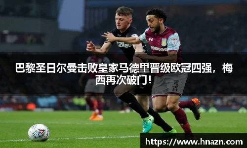 巴黎圣日尔曼击败皇家马德里晋级欧冠四强，梅西再次破门！