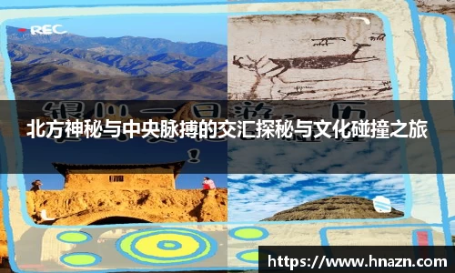 北方神秘与中央脉搏的交汇探秘与文化碰撞之旅