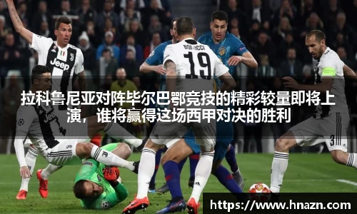 拉科鲁尼亚对阵毕尔巴鄂竞技的精彩较量即将上演，谁将赢得这场西甲对决的胜利