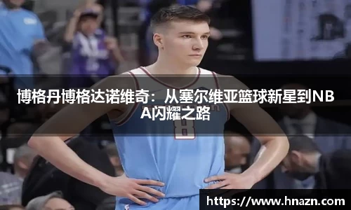 博格丹博格达诺维奇：从塞尔维亚篮球新星到NBA闪耀之路