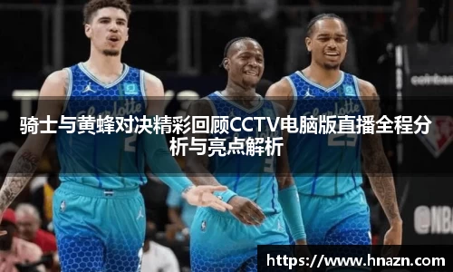 骑士与黄蜂对决精彩回顾CCTV电脑版直播全程分析与亮点解析