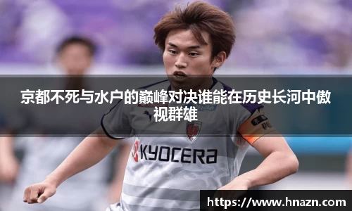京都不死与水户的巅峰对决谁能在历史长河中傲视群雄
