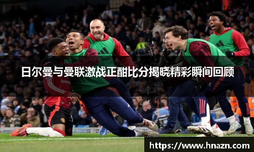 日尔曼与曼联激战正酣比分揭晓精彩瞬间回顾