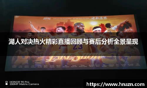 湖人对决热火精彩直播回顾与赛后分析全景呈现