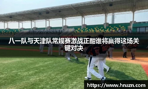 八一队与天津队常规赛激战正酣谁将赢得这场关键对决