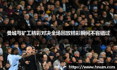 曼城与矿工精彩对决全场回放精彩瞬间不容错过