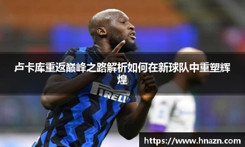 卢卡库重返巅峰之路解析如何在新球队中重塑辉煌