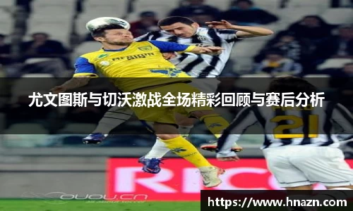 尤文图斯与切沃激战全场精彩回顾与赛后分析
