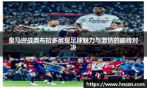 皇马迎战奥布拉多展现足球魅力与激情的巅峰对决