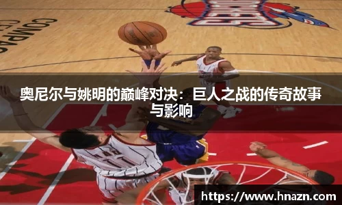 奥尼尔与姚明的巅峰对决：巨人之战的传奇故事与影响