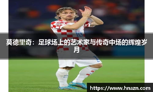 莫德里奇：足球场上的艺术家与传奇中场的辉煌岁月
