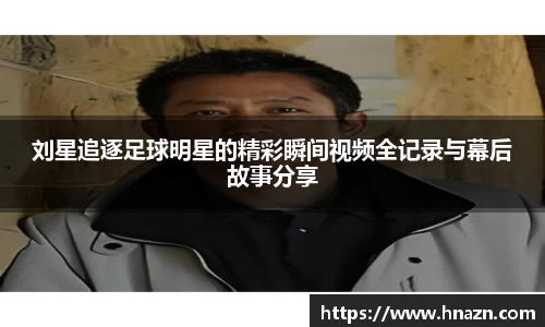 刘星追逐足球明星的精彩瞬间视频全记录与幕后故事分享