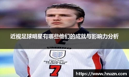 近视足球明星有哪些他们的成就与影响力分析